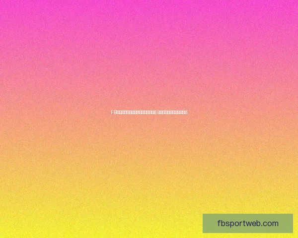 FB体育注册轻松开启你的体育竞猜之旅 快速注册享受精彩赛事活动